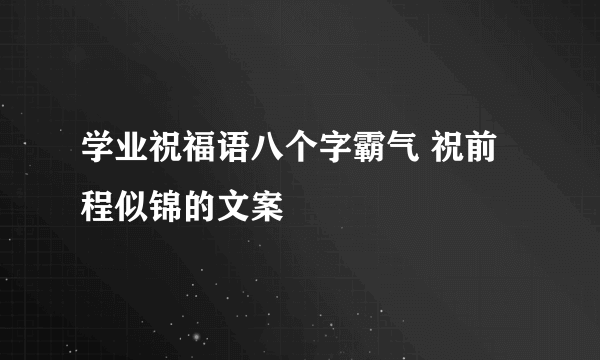 学业祝福语八个字霸气 祝前程似锦的文案