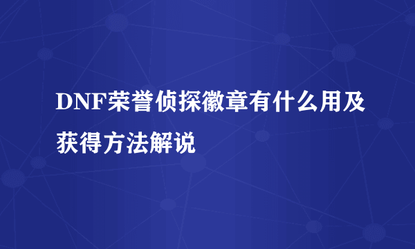 DNF荣誉侦探徽章有什么用及获得方法解说