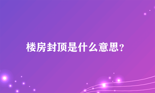 楼房封顶是什么意思？