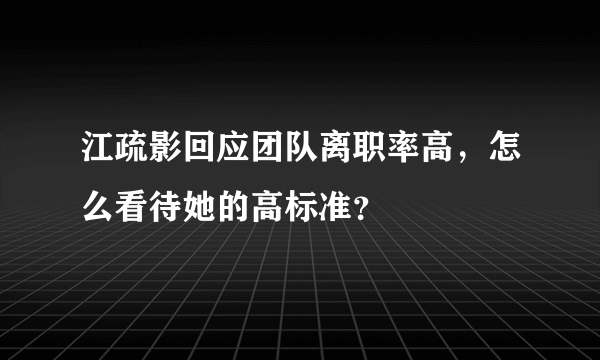 江疏影回应团队离职率高，怎么看待她的高标准？