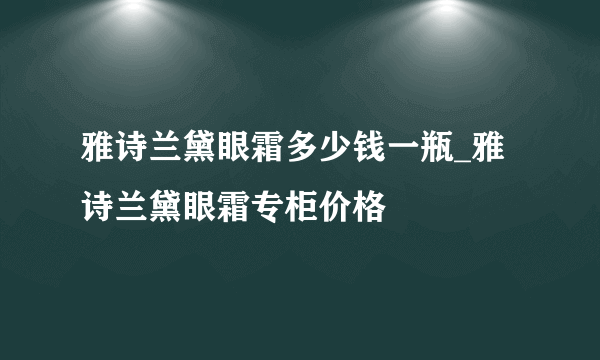 雅诗兰黛眼霜多少钱一瓶_雅诗兰黛眼霜专柜价格