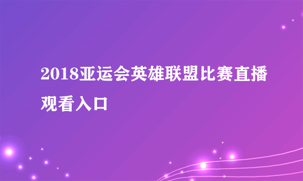 2018亚运会英雄联盟比赛直播观看入口