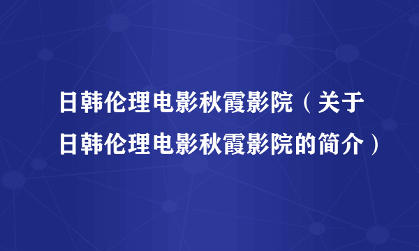 日韩伦理电影秋霞影院（关于日韩伦理电影秋霞影院的简介）