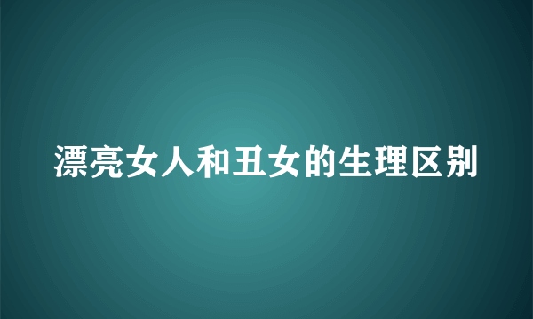 漂亮女人和丑女的生理区别