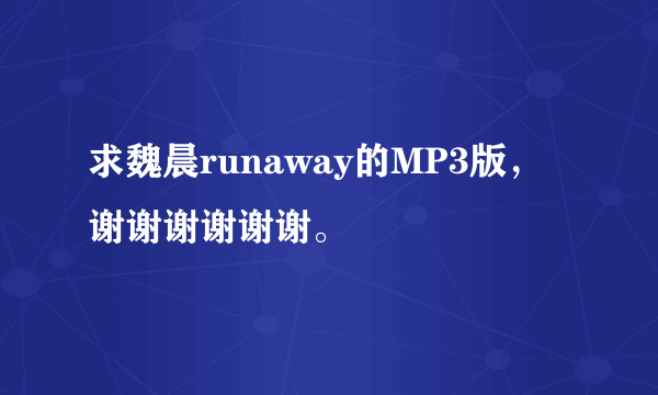 求魏晨runaway的MP3版，谢谢谢谢谢谢。