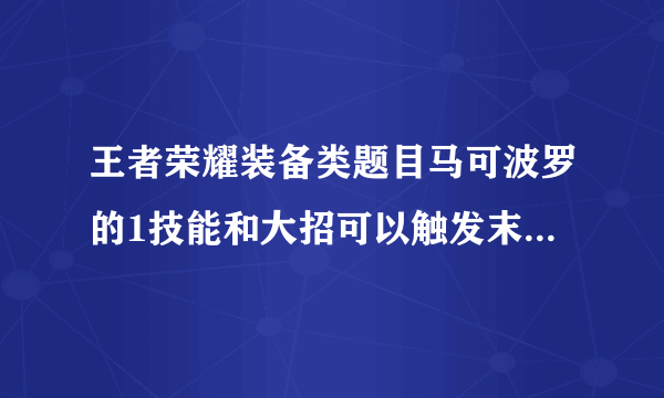 王者荣耀装备类题目马可波罗的1技能和大招可以触发末世的被动效果吗