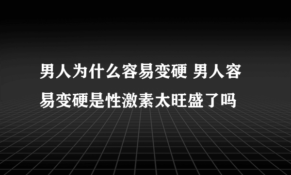 男人为什么容易变硬 男人容易变硬是性激素太旺盛了吗