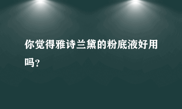 你觉得雅诗兰黛的粉底液好用吗？