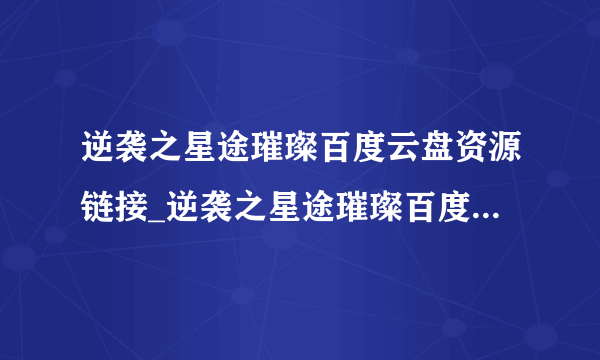 逆袭之星途璀璨百度云盘资源链接_逆袭之星途璀璨百度云网盘资源下载_逆袭星途璀璨资源