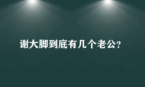 谢大脚到底有几个老公？