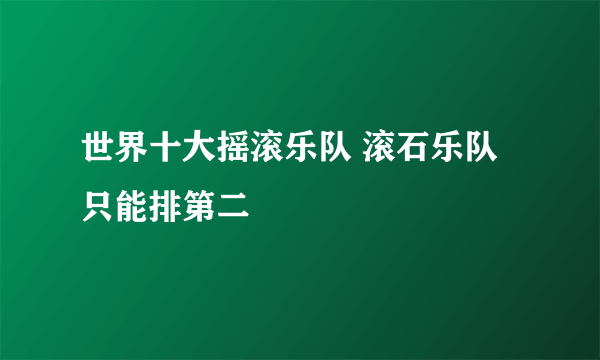 世界十大摇滚乐队 滚石乐队只能排第二