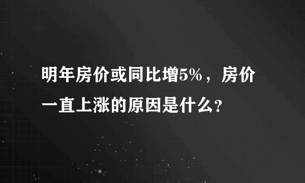 明年房价或同比增5%，房价一直上涨的原因是什么？