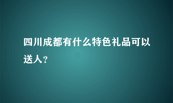 四川成都有什么特色礼品可以送人？