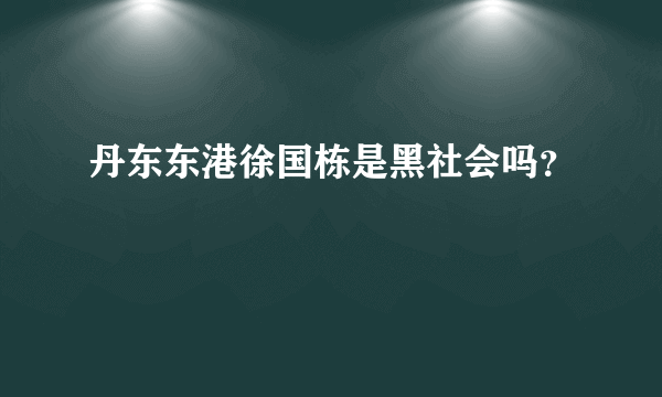 丹东东港徐国栋是黑社会吗？