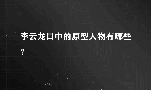 李云龙口中的原型人物有哪些？