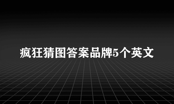 疯狂猜图答案品牌5个英文