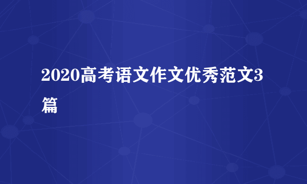 2020高考语文作文优秀范文3篇