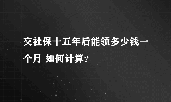 交社保十五年后能领多少钱一个月 如何计算？