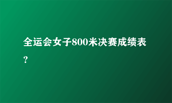 全运会女子800米决赛成绩表？