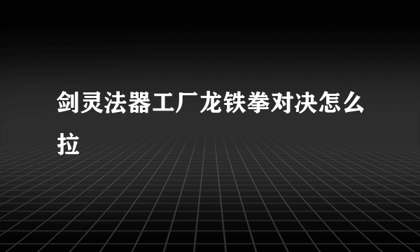 剑灵法器工厂龙铁拳对决怎么拉