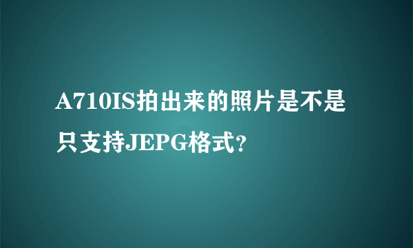 A710IS拍出来的照片是不是只支持JEPG格式？