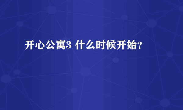 开心公寓3 什么时候开始？