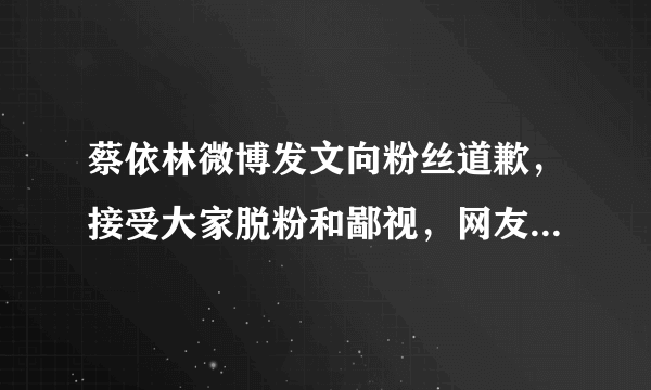 蔡依林微博发文向粉丝道歉，接受大家脱粉和鄙视，网友：女骗子