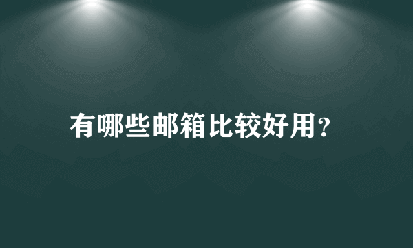 有哪些邮箱比较好用？