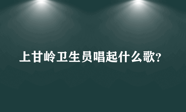 上甘岭卫生员唱起什么歌？