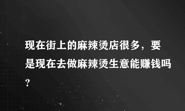 现在街上的麻辣烫店很多，要是现在去做麻辣烫生意能赚钱吗？