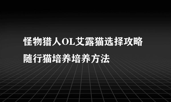 怪物猎人OL艾露猫选择攻略 随行猫培养培养方法