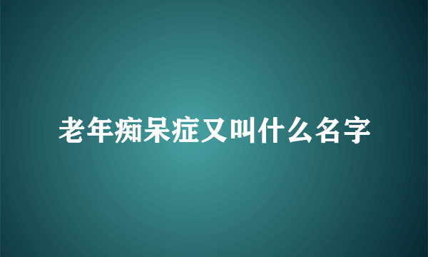 老年痴呆症又叫什么名字