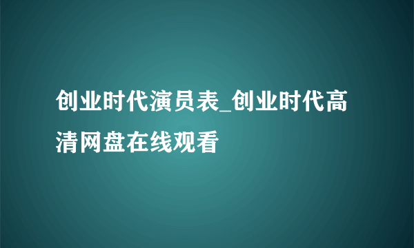 创业时代演员表_创业时代高清网盘在线观看