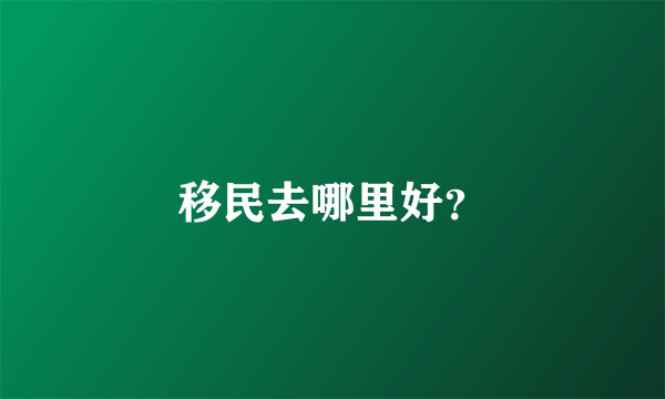 移民去哪里好？