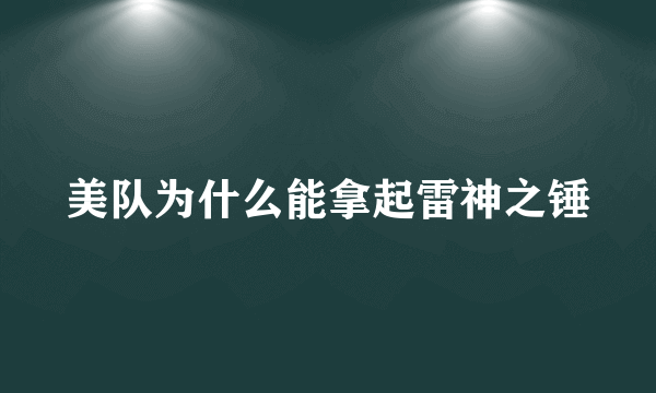 美队为什么能拿起雷神之锤