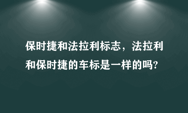 保时捷和法拉利标志，法拉利和保时捷的车标是一样的吗?