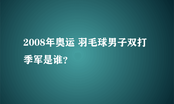 2008年奥运 羽毛球男子双打季军是谁？