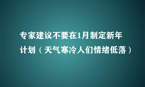 专家建议不要在1月制定新年计划（天气寒冷人们情绪低落）