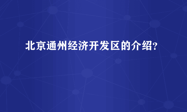 北京通州经济开发区的介绍？