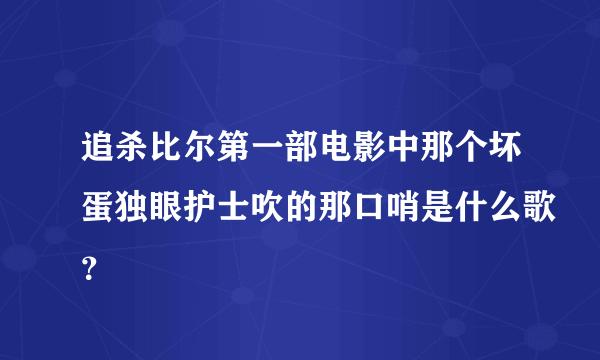 追杀比尔第一部电影中那个坏蛋独眼护士吹的那口哨是什么歌？