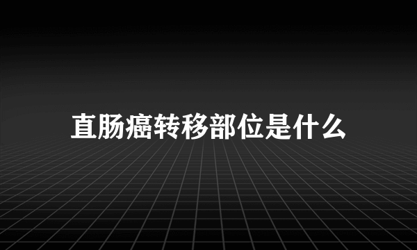 直肠癌转移部位是什么