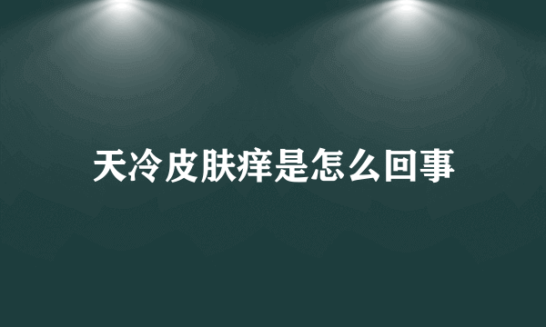 天冷皮肤痒是怎么回事