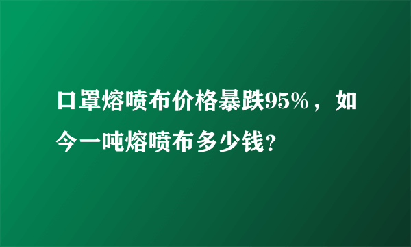 口罩熔喷布价格暴跌95%，如今一吨熔喷布多少钱？