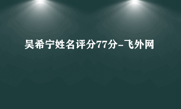 吴希宁姓名评分77分-飞外网