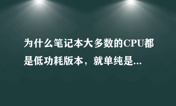 为什么笔记本大多数的CPU都是低功耗版本，就单纯是为了省电吗？