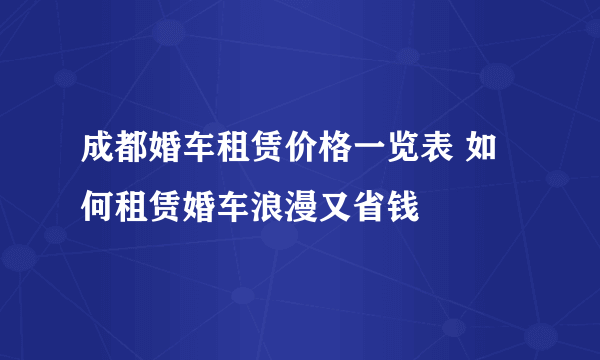 成都婚车租赁价格一览表 如何租赁婚车浪漫又省钱