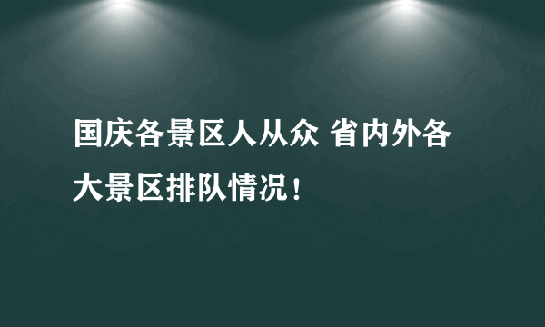 国庆各景区人从众 省内外各大景区排队情况！