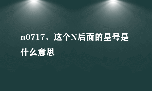 n0717，这个N后面的星号是什么意思