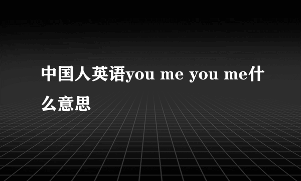 中国人英语you me you me什么意思