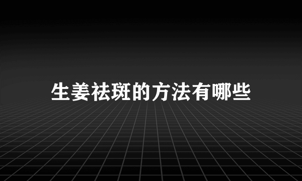 生姜祛斑的方法有哪些